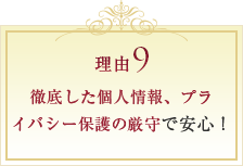 徹底した個人情報、プライバシー保護の厳守で安心！