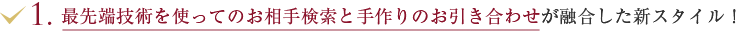 最先端技術を使ってのお相手検索と手作りのお引き合わせが融合した新スタイル！